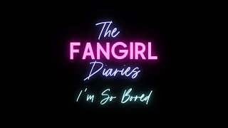 The Fangirl Diaries - Episode 7 - I'm So Bored