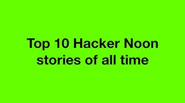 Top 10 Hacker Noon stories of all time