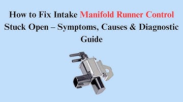 How to Fix Intake Manifold Runner Control Stuck Open – Symptoms, Causes & Diagnostic Guide