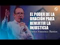 El poder de la oración para revertir la injusticia - Pastor Francisco Barrios