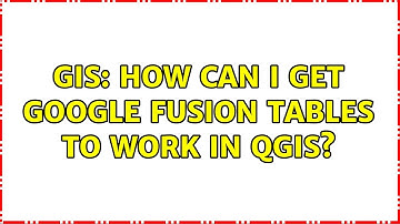 GIS: How can I get Google Fusion Tables to work in QGIS?