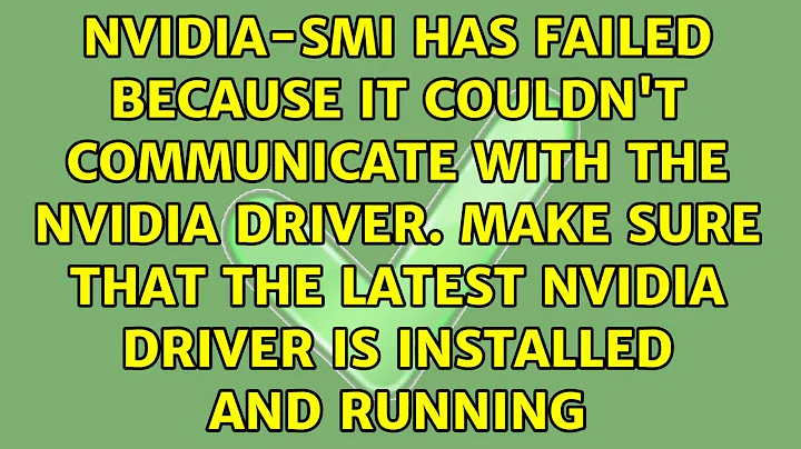 NVIDIA-SMI has failed because it couldn't communicate with the NVIDIA driver. Make sure that the...