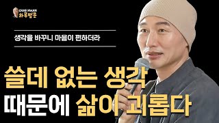 쓸데 없는 생각 때문에 삶이 괴롭다ㅣ생각을 바꾸니 마음이 편하더라