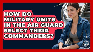 How Do Military Units in the Air Guard Select Their Commanders? - Air Guard Commanders