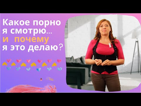 Какое порно я смотрю и почему я это делаю / Анна Лукьянова