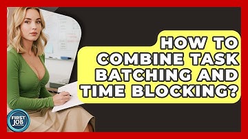 How To Combine Task Batching And Time Blocking? - First Job Success Guide
