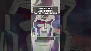 That Guy That Adds Nothing to the Conversation  #transformersdiscussions