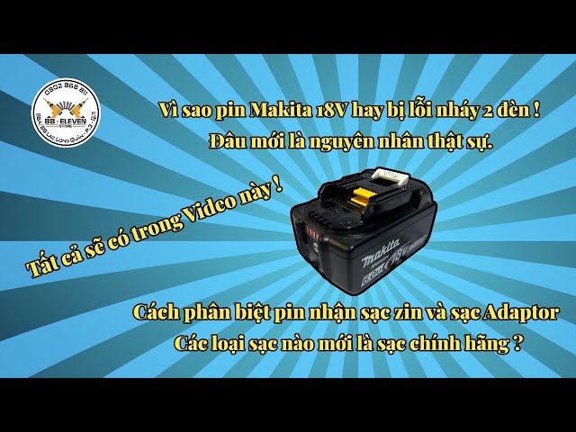 Vì sao Pin Makita 18V hay bị lỗi nháy 2 đèn ! Nguyên nhân và cách phân biệt các loại pin và sạc !