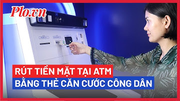 Ngân hàng đầu tiên triển khai rút tiền mặt tại ATM bằng thẻ căn cước công dân - PLO