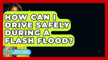 How Can I Drive Safely During A Flash Flood? - Weather Watchdog