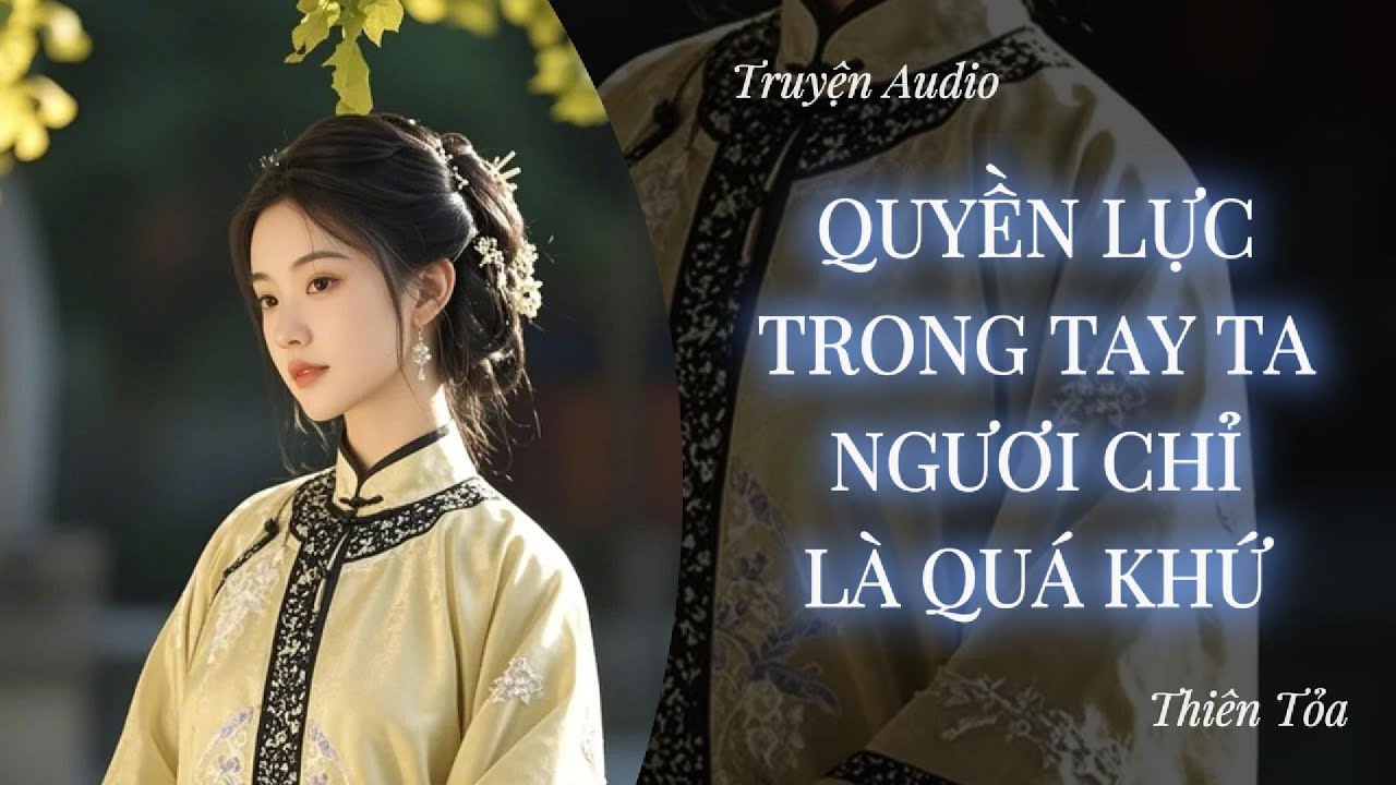[Truyện Audio] QUYỀN LỰC TRONG TAY TA, NGƯƠI CHỈ LÀ QUÁ KHỨ || Thiên Tỏa