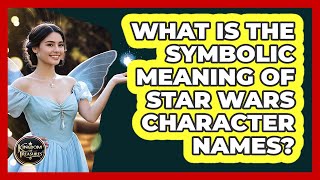 What Is The Symbolic Meaning Of Star Wars Character Names? - Kingdom Of Treasures