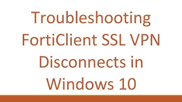 Troubleshooting FortiClient SSL VPN Disconnects in Windows 10