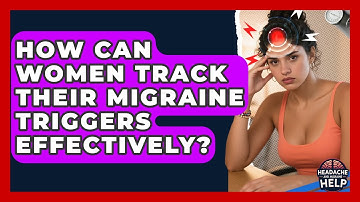 How Can Women Track Their Migraine Triggers Effectively? - Headache and Migraine Help