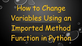 How to Change Variables Using an Imported Method Function in Python