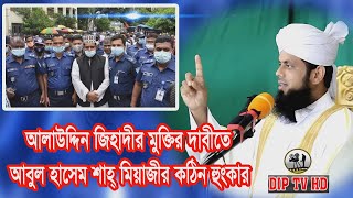 আলাউদ্দিন জিহাদীর মুক্তির দাবীতে আবুল হাসেম শাহ্ মিয়াজীর কঠিন হুংকার  ।Mufti Abul Hasem Sha Miazi।