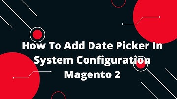 The Ultimate Guide on How to Add Date Picker in System Configuration Magento 2