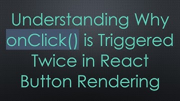 Understanding Why onClick() is Triggered Twice in React Button Rendering