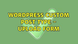 Wordpress: Custom Post Type - Upload Form (2 Solutions!!)