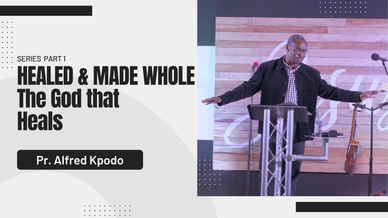 Healed and made whole - Series (Part 1) The God that heals by Pr. Alfred Kpodo