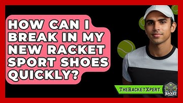 How Can I Break In My New Racket Sport Shoes Quickly? - The Racket Xpert