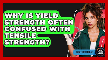 Why Is Yield Strength Often Confused With Tensile Strength? - How Things Break