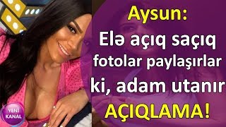 Aysun: Elə açıq saçıq fotolar paylaşırlar ki, adam utanır