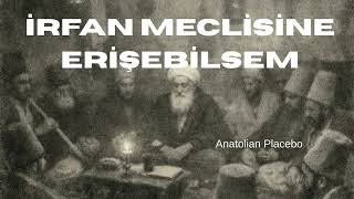 İrfan Meclisine Erişebilsem Anatolian Placebo