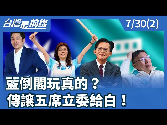 藍倒閣玩真的？ 傳讓五席立委給白！【台灣最前線】2026.07.30(2)