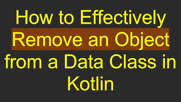 How to Effectively Remove an Object from a Data Class in Kotlin