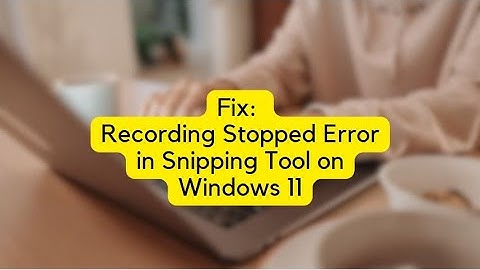Fix Recording Stopped Error in Snipping Tool on Windows 11