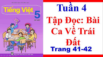 Tiếng Việt Lớp 5 | Tuần 4 | Tập Đọc | Bài Ca Về Trái Đất  | Trang 41 42