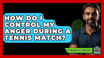 How Do I Control My Anger During A Tennis Match? - The Racket Xpert