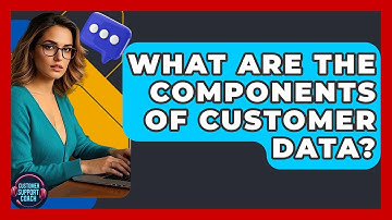 What Are The Components Of Customer Data? - Customer Support Coach
