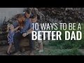 10 Ways To Be A Better Dad