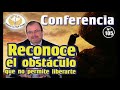 Reconoce el obstáculo que impide liberarte. CONFERENCIA NÚM. 105