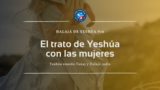 Halajá de Yeshúa: #16 El trato de Yeshúa con las mujeres