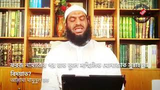 ফরজ নামাজের পর হাত তুলে সম্মিলিত মোনাজাত সুন্নাহ না বিদয়াত? | আল্লামা মামুনুল হক