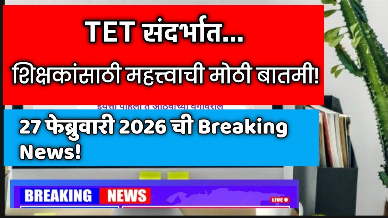 TET संदर्भात शिक्षकांसाठी महत्त्वाची मोठी बातमी! 27 फेब्रुवारी 2026 ची Breaking News!