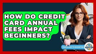How Do Credit Card Annual Fees Impact Beginners? - Your Guide to Budgeting