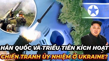 HÀN QUỐC VÀ TRIỀU TIÊN KÍCH HOẠT CHIẾN TRANH ỦY NHIỆM Ở UKRAINE?