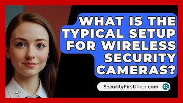 What Is The Typical Setup For Wireless Security Cameras? - SecurityFirstCorp.com