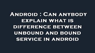 Android : Can anybody explain what is difference between unbound and bound service in android