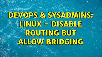 DevOps & SysAdmins: Linux - Disable routing but allow bridging (2 Solutions!!)