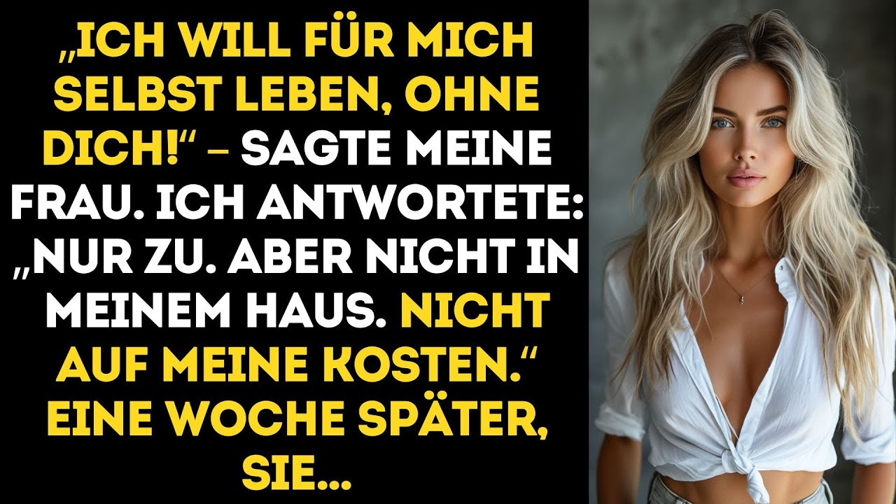 Ich will für mich selbst leben, ohne dich!“, sagte sie. Ich antwortete: „Nur zu. Aber nicht in..