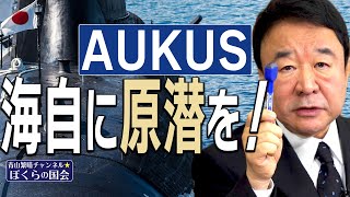 【ぼくらの国会・第219回】ニュースの尻尾「AUKUS 海自に原潜を！」