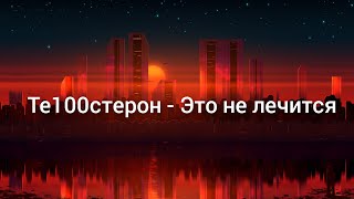 Те100стерон - Это не лечится. Текст песни.