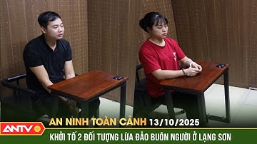An ninh toàn cảnh ngày 13/10: Bắt 2 kẻ lừa đảo tuyển dụng, buôn người xuyên biên giới | ANTV