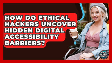 How Do Ethical Hackers Uncover Hidden Digital Accessibility Barriers? - Your Disabled Truth