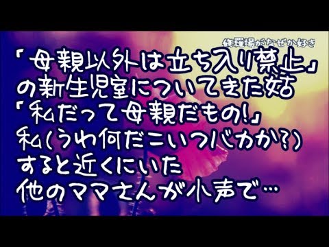 【修羅場】出産後に病院で「母親以外は立ち入り禁止」の新生児室にまで付いてきた姑「私だって母親だもの！大丈夫よ！」私（うわ何だこいつバカか？）すると近くにいた他のママさんが小声で…